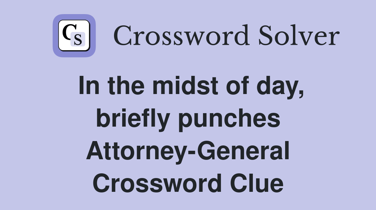 In the midst of day, briefly punches AttorneyGeneral Crossword Clue